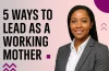 5 Ways to Lead as a Working Mother